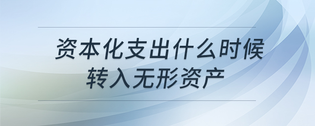 資本化支出什么時候轉(zhuǎn)入無形資產(chǎn) 資本化支出什么時候轉(zhuǎn)入無形資產(chǎn)