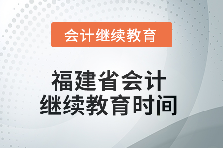 2025年度福建省會計繼續(xù)教育截止時間 2025年度福建省會計繼續(xù)教育截止時間
