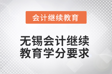 2025年無錫會(huì)計(jì)人員繼續(xù)教育學(xué)分要求 2025年無錫會(huì)計(jì)人員繼續(xù)教育學(xué)分要求