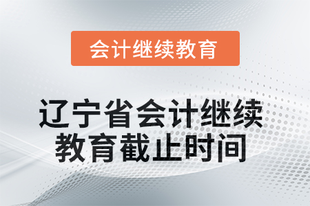 2025年遼寧省會計繼續(xù)教育截止時間 2025年遼寧省會計繼續(xù)教育截止時間