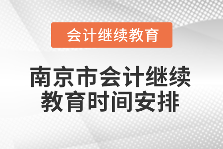 2025年南京市會計繼續(xù)教育時間安排 2025年南京市會計繼續(xù)教育時間安排