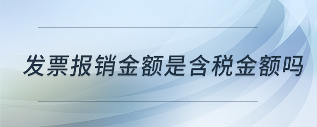 發(fā)票報銷金額是含稅金額嗎 發(fā)票報銷金額是含稅金額嗎