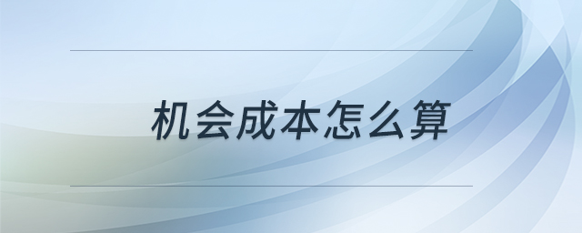 機(jī)會(huì)成本怎么算 機(jī)會(huì)成本怎么算