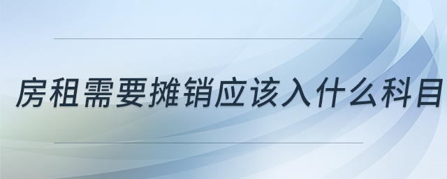 房租需要攤銷應該入什么科目 房租需要攤銷應該入什么科目