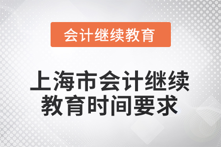 2025年上海市會(huì)計(jì)人員繼續(xù)教育時(shí)間要求 2025年上海市會(huì)計(jì)人員繼續(xù)教育時(shí)間要求