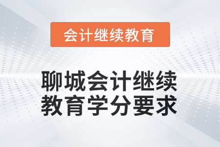 2025年山東聊城會計繼續(xù)教育學分要求 2025年山東聊城會計繼續(xù)教育學分要求