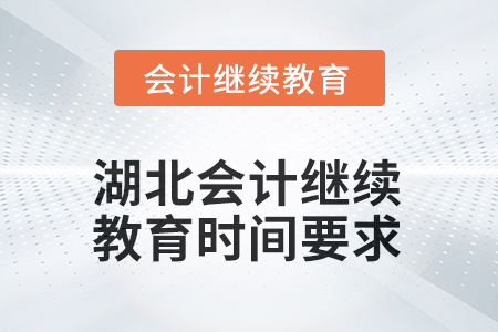 2025年度湖北會計人員繼續(xù)教育時間要求 2025年度湖北會計人員繼續(xù)教育時間要求