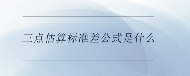 三點(diǎn)估算標(biāo)準(zhǔn)差公式是什么 三點(diǎn)估算標(biāo)準(zhǔn)差公式是什么