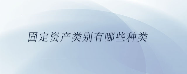 固定資產(chǎn)類別有哪些種類