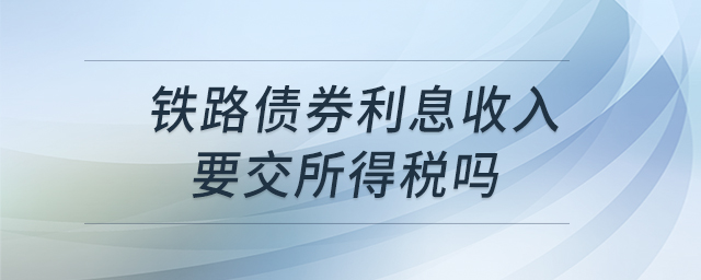 鐵路債券利息收入要交所得稅嗎 鐵路債券利息收入要交所得稅嗎