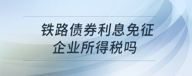鐵路債券利息免征企業(yè)所得稅嗎