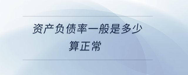 資產(chǎn)負(fù)債率一般是多少算正常