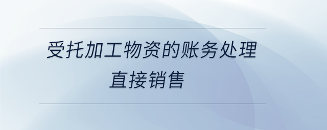 受托加工物資的賬務(wù)處理直接銷售