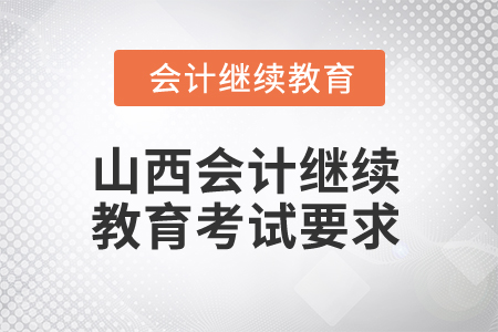 2025年山西省會計人員繼續(xù)教育考試要求 2025年山西省會計人員繼續(xù)教育考試要求
