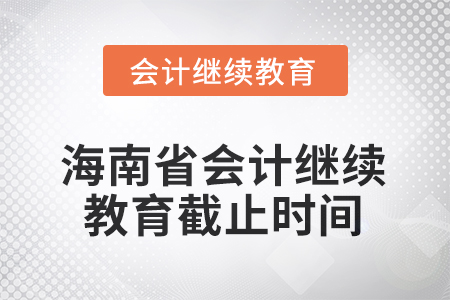 2025年海南省會計繼續(xù)教育截止時間 2025年海南省會計繼續(xù)教育截止時間