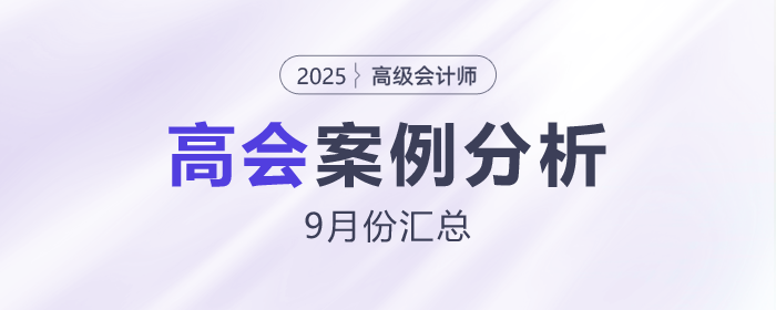 2025年高級會計師考試9月份案例分析匯總