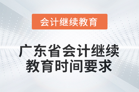 2025年廣東省會(huì)計(jì)繼續(xù)教育時(shí)間要求 2025年廣東省會(huì)計(jì)繼續(xù)教育時(shí)間要求