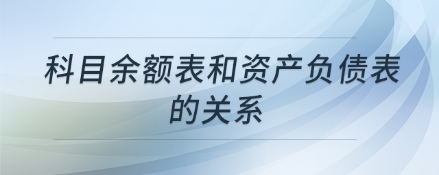 科目余額表和資產(chǎn)負(fù)債表的關(guān)系 科目余額表和資產(chǎn)負(fù)債表的關(guān)系