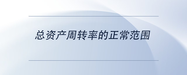 中級會計(jì)總資產(chǎn)周轉(zhuǎn)率的正常范圍 中級會計(jì)總資產(chǎn)周轉(zhuǎn)率的正常范圍