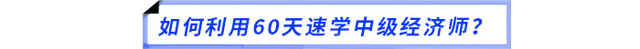 如何利用60天速學(xué)中級(jí)經(jīng)濟(jì)師？