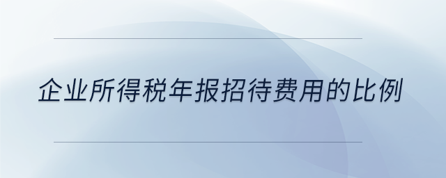 企業(yè)所得稅年報(bào)招待費(fèi)用的比例