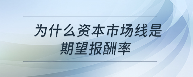 為什么資本市場(chǎng)線是期望報(bào)酬率 為什么資本市場(chǎng)線是期望報(bào)酬率