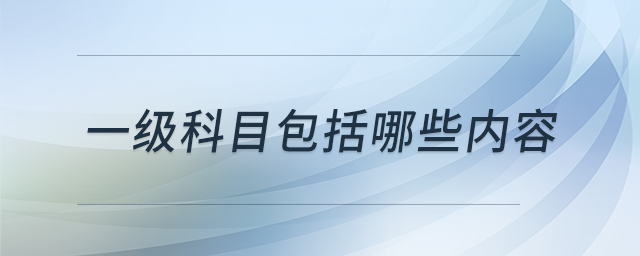一級(jí)科目包括哪些內(nèi)容 一級(jí)科目包括哪些內(nèi)容