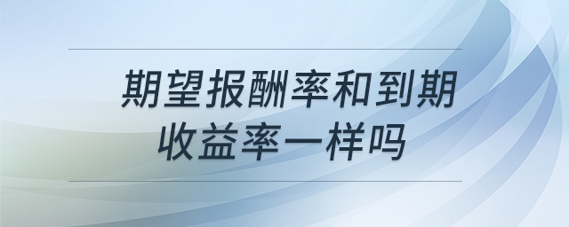期望報(bào)酬率和到期收益率一樣嗎 期望報(bào)酬率和到期收益率一樣嗎