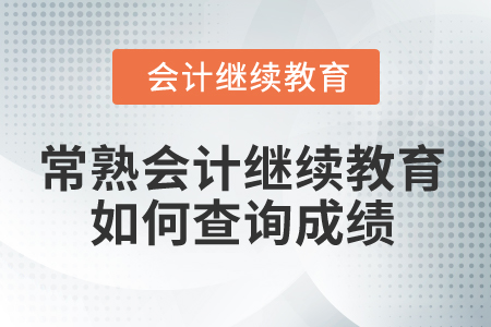 2025年常熟會計(jì)繼續(xù)教育如何查詢成績？