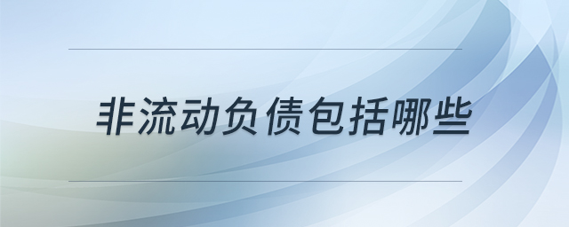 非流動(dòng)負(fù)債包括哪些 非流動(dòng)負(fù)債包括哪些