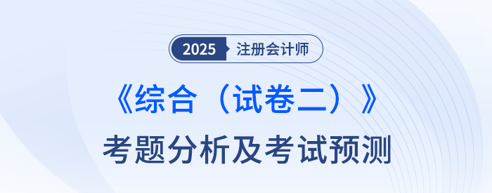 2025年注會(huì)綜合階段（試卷二）考題分析及2026年考試預(yù)測