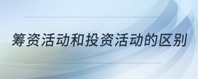 籌資活動和投資活動的區(qū)別 籌資活動和投資活動的區(qū)別