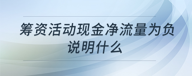 籌資活動現(xiàn)金凈流量為負(fù)說明什么 籌資活動現(xiàn)金凈流量為負(fù)說明什么