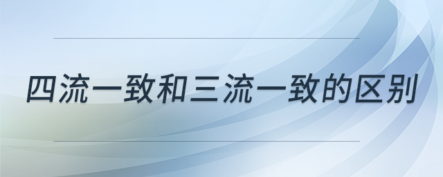 四流一致和三流一致的區(qū)別 四流一致和三流一致的區(qū)別