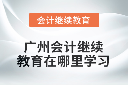 2025年廣州會(huì)計(jì)繼續(xù)教育在哪里學(xué)習(xí)？