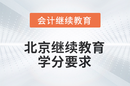 北京會計繼續(xù)教育2025年學(xué)分要求 北京會計繼續(xù)教育2025年學(xué)分要求