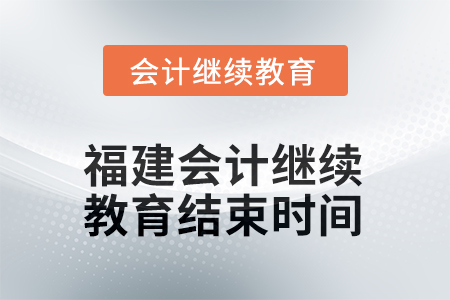 2025年福建會計(jì)人員繼續(xù)教育結(jié)束時(shí)間 2025年福建會計(jì)人員繼續(xù)教育結(jié)束時(shí)間