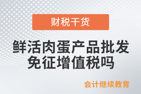 從事鮮活肉蛋產(chǎn)品的批發(fā)、零售，免征增值稅嗎？