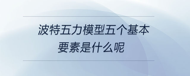 波特五力模型五個(gè)基本要素是什么呢