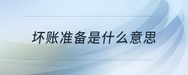 壞賬準(zhǔn)備是什么意思 壞賬準(zhǔn)備是什么意思