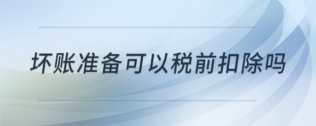壞賬準備可以稅前扣除嗎