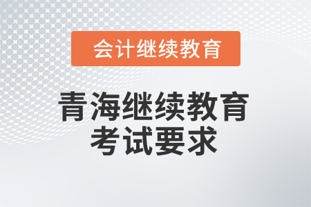 2025年青海會計繼續(xù)教育考試有哪些要求？