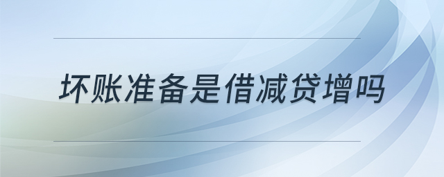 壞賬準備是借減貸增嗎 壞賬準備是借減貸增嗎