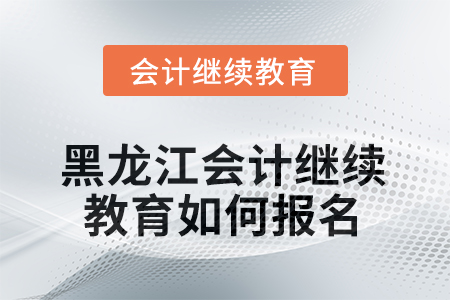 2025年黑龍江會(huì)計(jì)繼續(xù)教育如何報(bào)名？