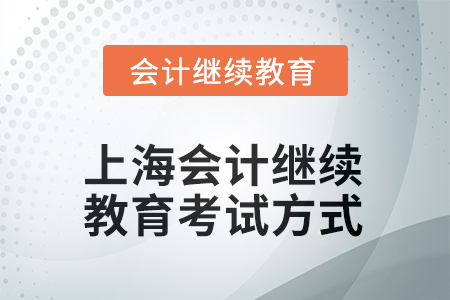 2025年上海會(huì)計(jì)繼續(xù)教育考試方式