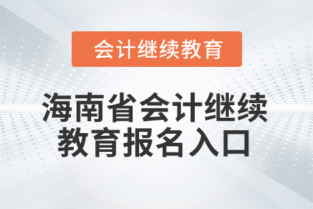 2025年海南省會(huì)計(jì)繼續(xù)教育報(bào)名入口 2025年海南省會(huì)計(jì)繼續(xù)教育報(bào)名入口