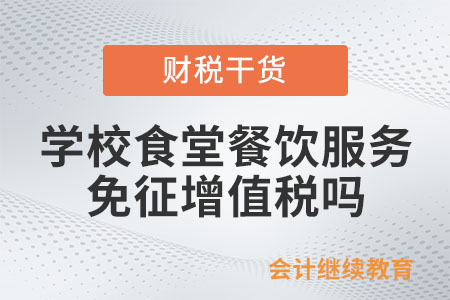 承包學校食堂，提供餐飲服務免征增值稅嗎？