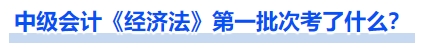 中級(jí)會(huì)計(jì)《經(jīng)濟(jì)法》第一批次考了什么？