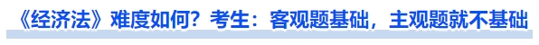《經(jīng)濟(jì)法》難度如何？考生：客觀題基礎(chǔ)，主觀題就不基礎(chǔ)