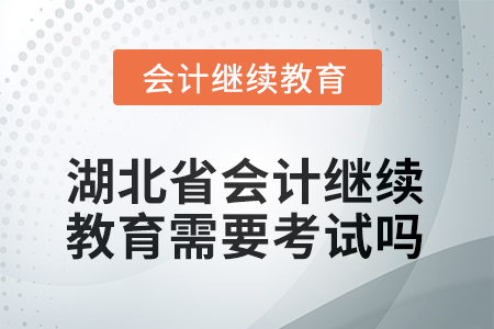 2025年湖北省會計(jì)繼續(xù)教育需要考試嗎？